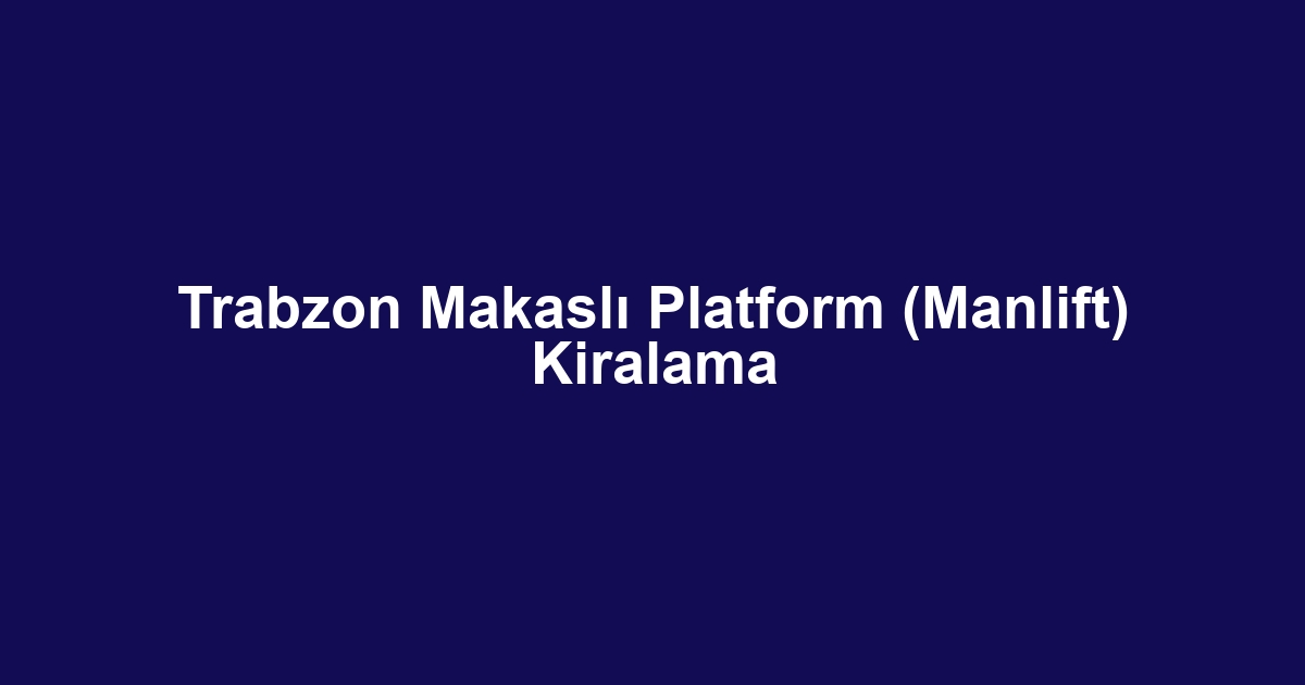 Trabzon Makaslı Platform (Manlift) Kiralama