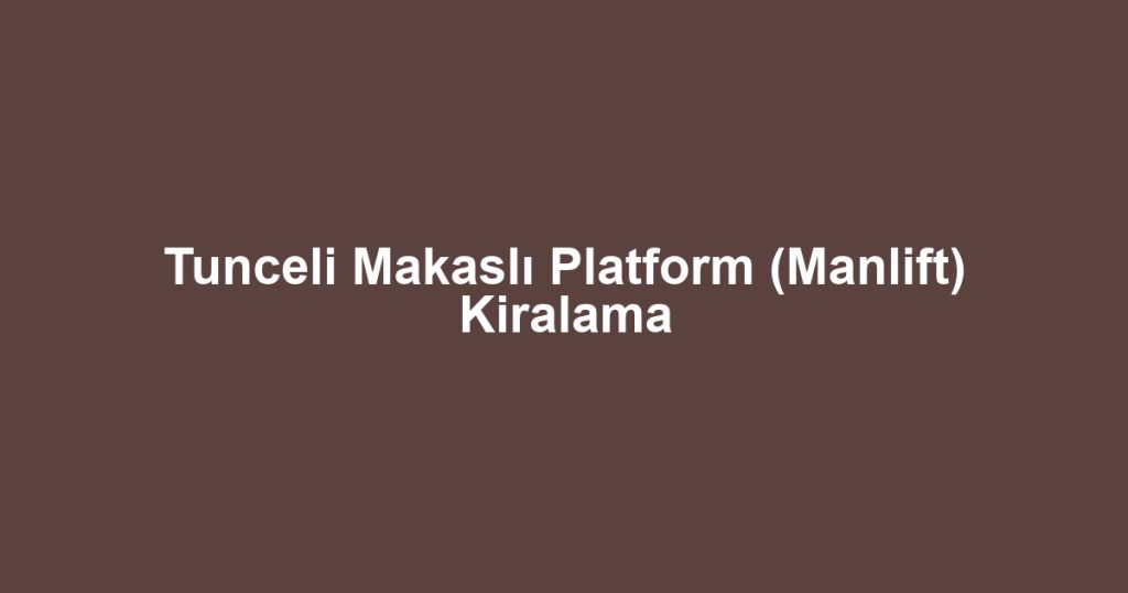 Tunceli Makaslı Platform (Manlift) Kiralama