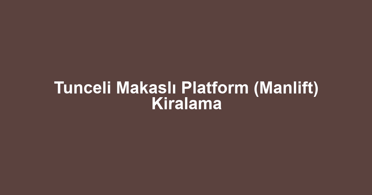 Tunceli Makaslı Platform (Manlift) Kiralama
