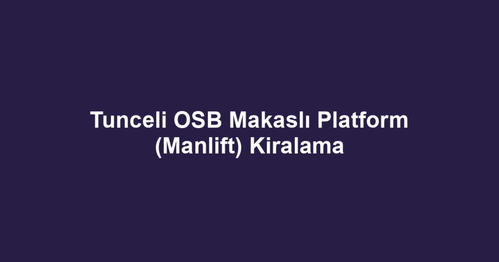 Tunceli OSB Makaslı Platform (Manlift) Kiralama