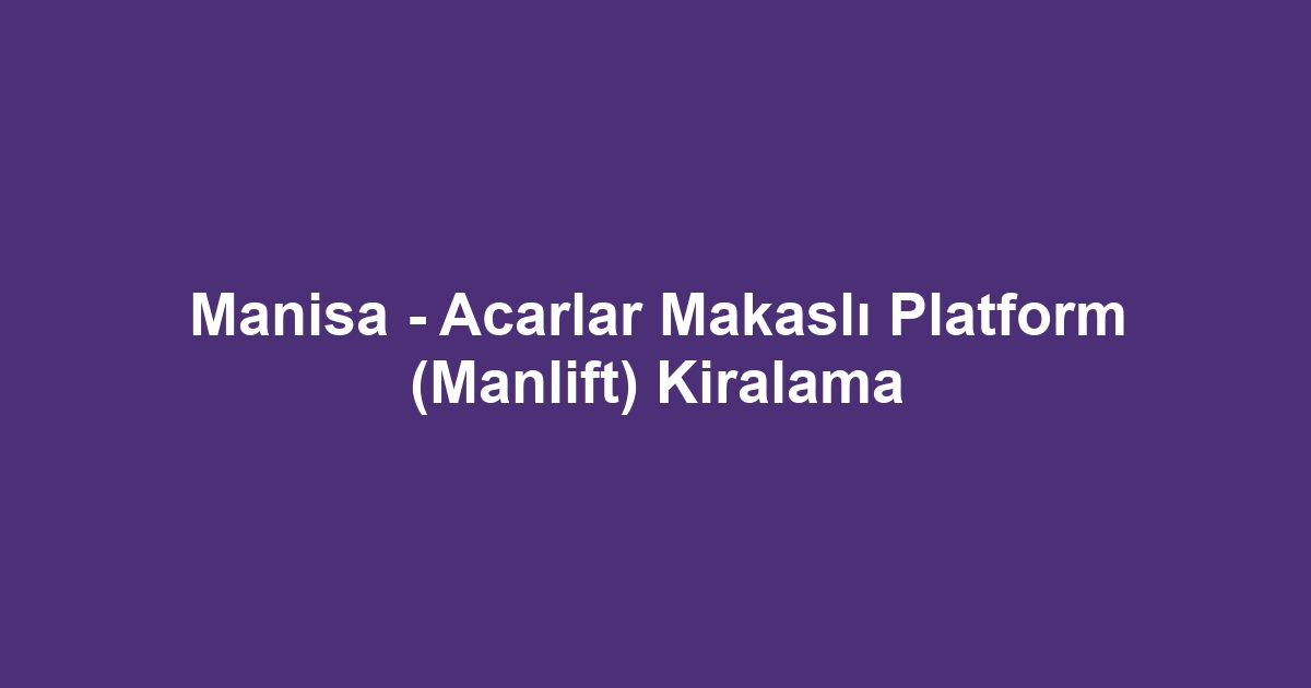 Manisa - Acarlar Makaslı Platform (Manlift) Kiralama