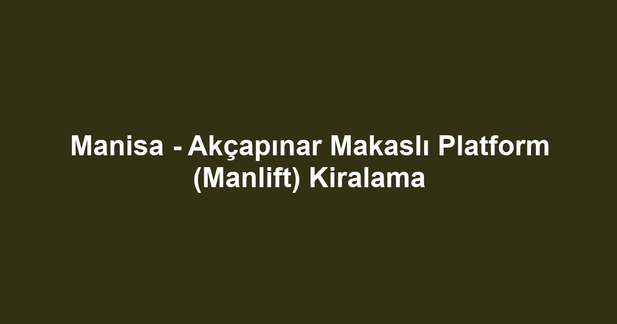 Manisa - Akçapınar Makaslı Platform (Manlift) Kiralama