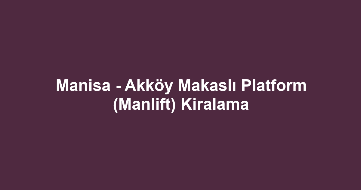 Manisa - Akköy Makaslı Platform (Manlift) Kiralama