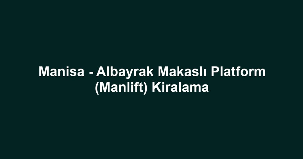 Manisa - Albayrak Makaslı Platform (Manlift) Kiralama