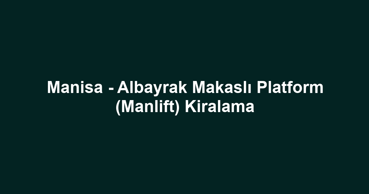 Manisa - Albayrak Makaslı Platform (Manlift) Kiralama