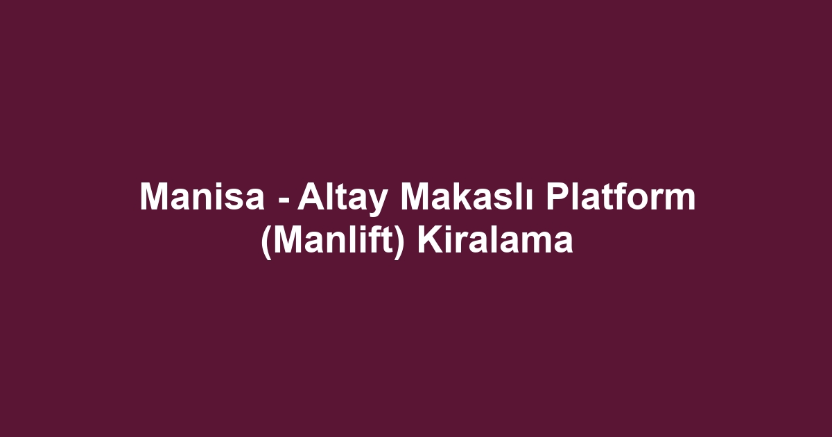 Manisa - Altay Makaslı Platform (Manlift) Kiralama