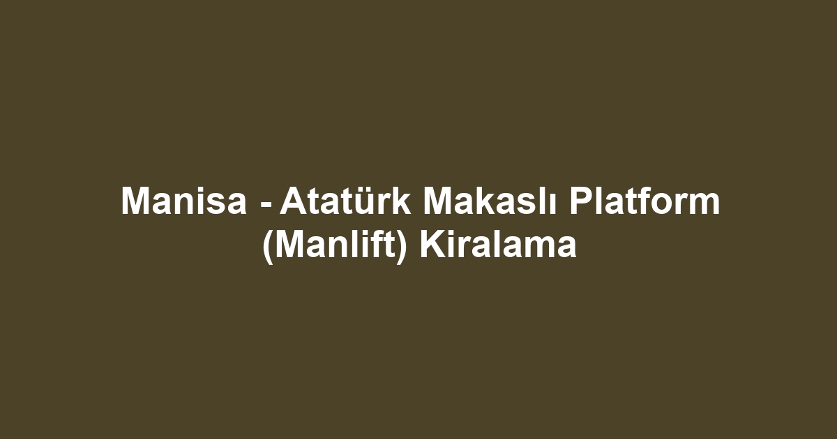 Manisa - Atatürk Makaslı Platform (Manlift) Kiralama