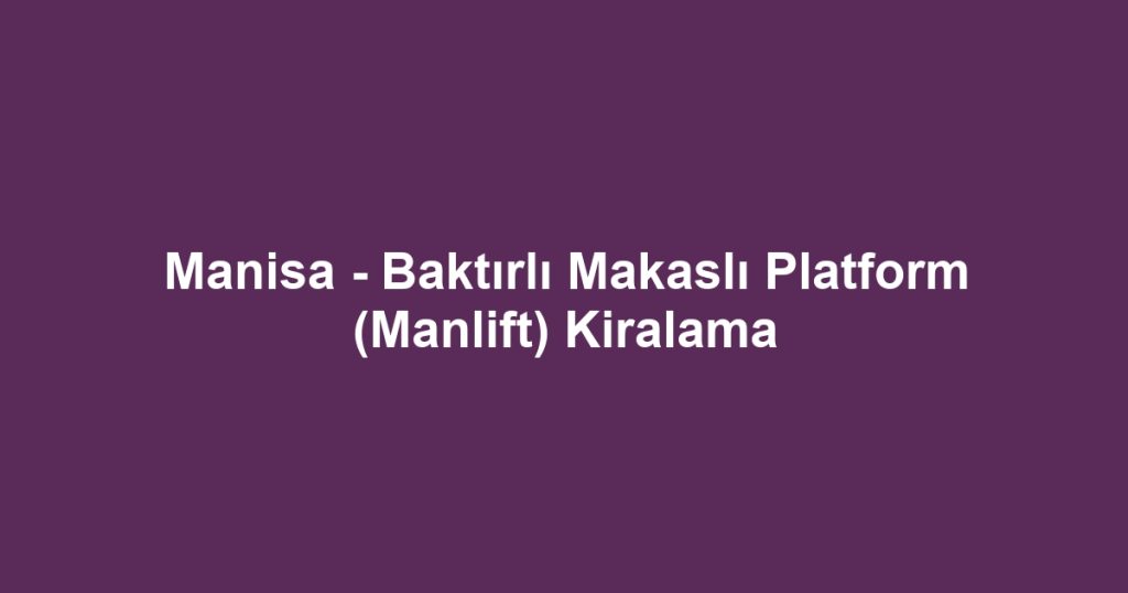 Manisa - Baktırlı Makaslı Platform (Manlift) Kiralama
