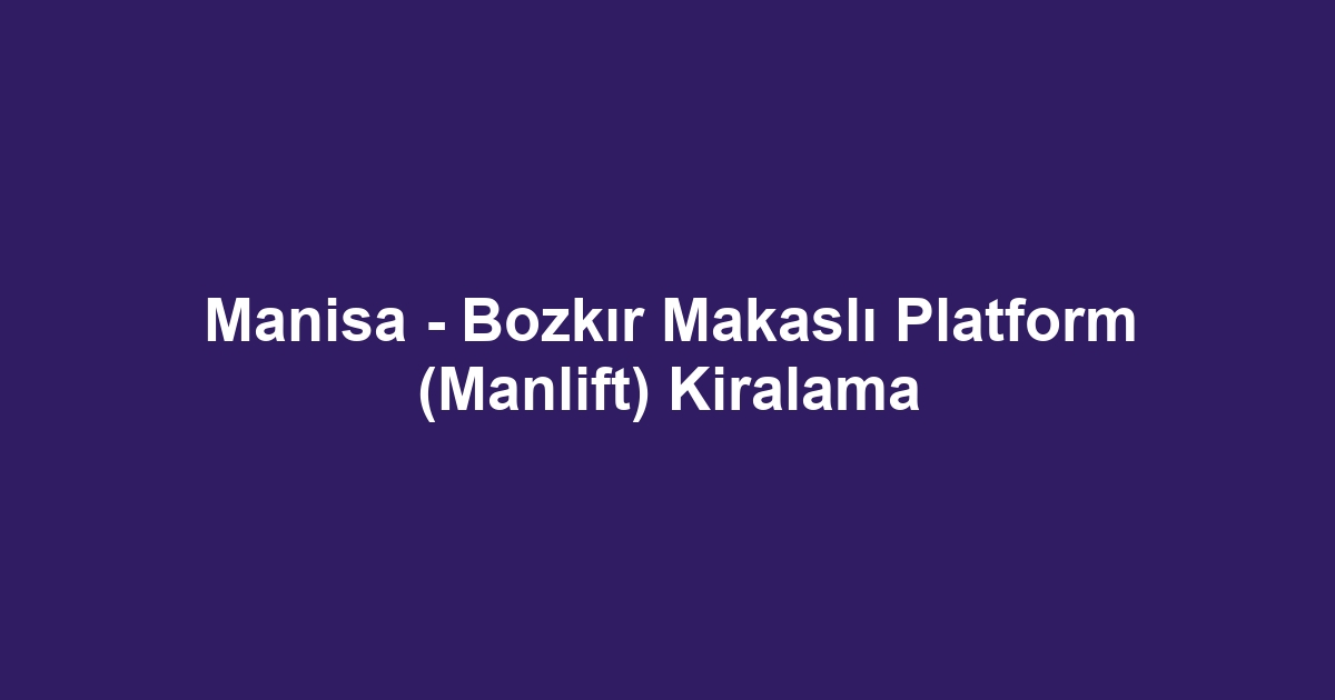 Manisa - Bozkır Makaslı Platform (Manlift) Kiralama