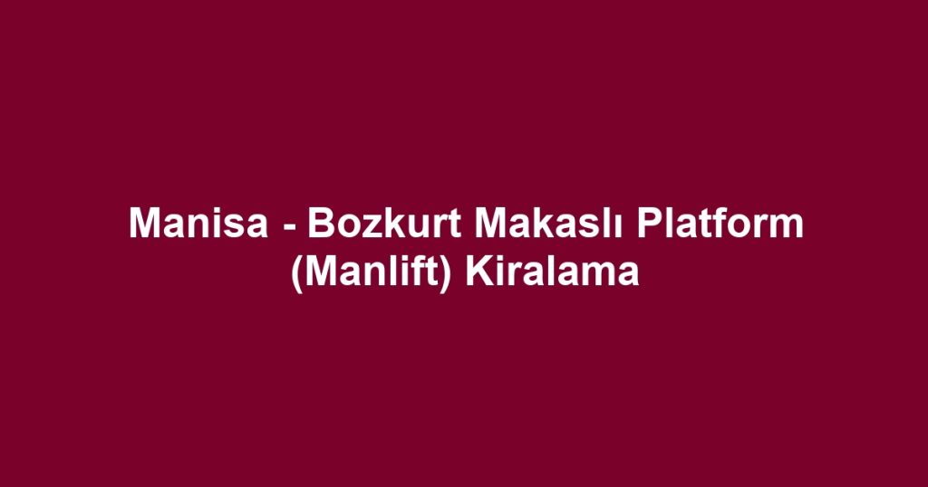 Manisa - Bozkurt Makaslı Platform (Manlift) Kiralama