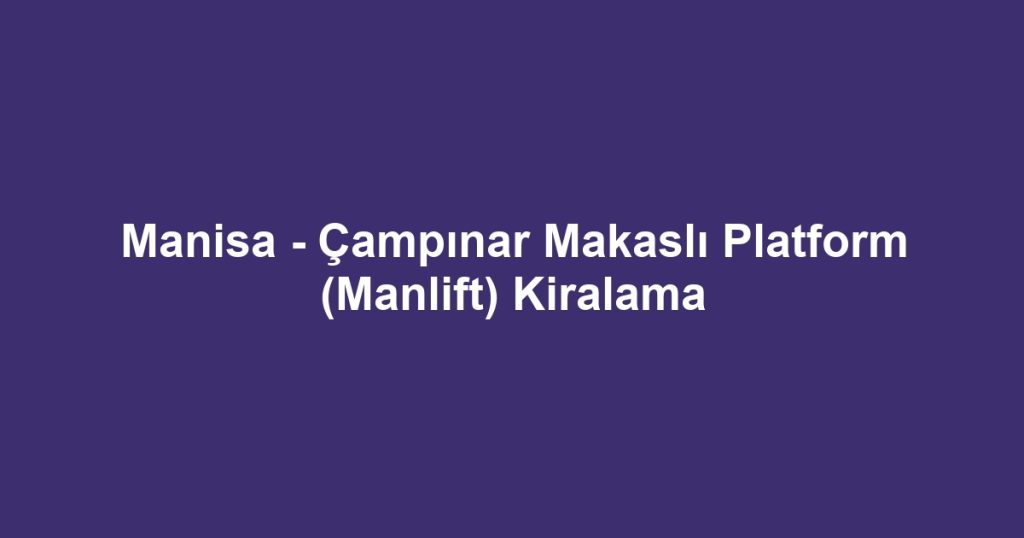 Manisa - Çampınar Makaslı Platform (Manlift) Kiralama