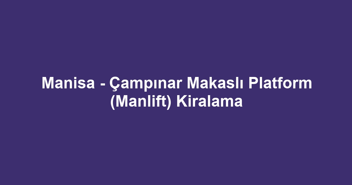 Manisa - Çampınar Makaslı Platform (Manlift) Kiralama