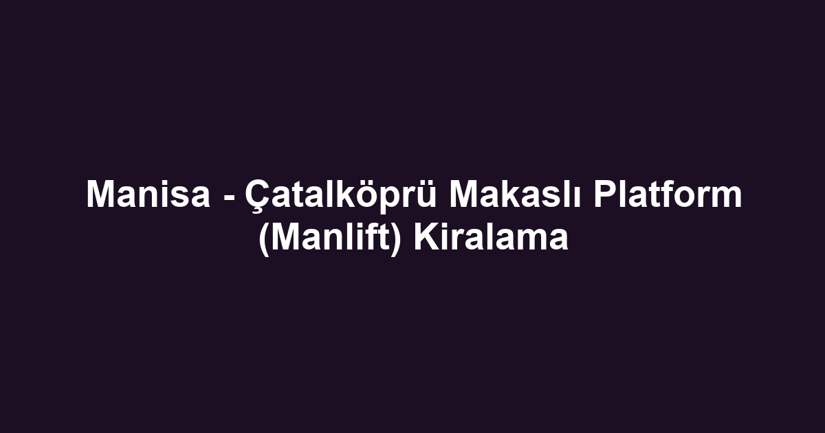 Manisa - Çatalköprü Makaslı Platform (Manlift) Kiralama