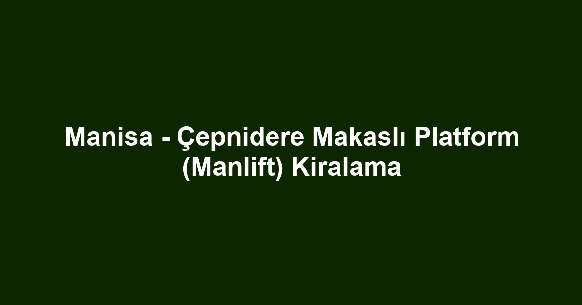 Manisa - Çepnidere Makaslı Platform (Manlift) Kiralama