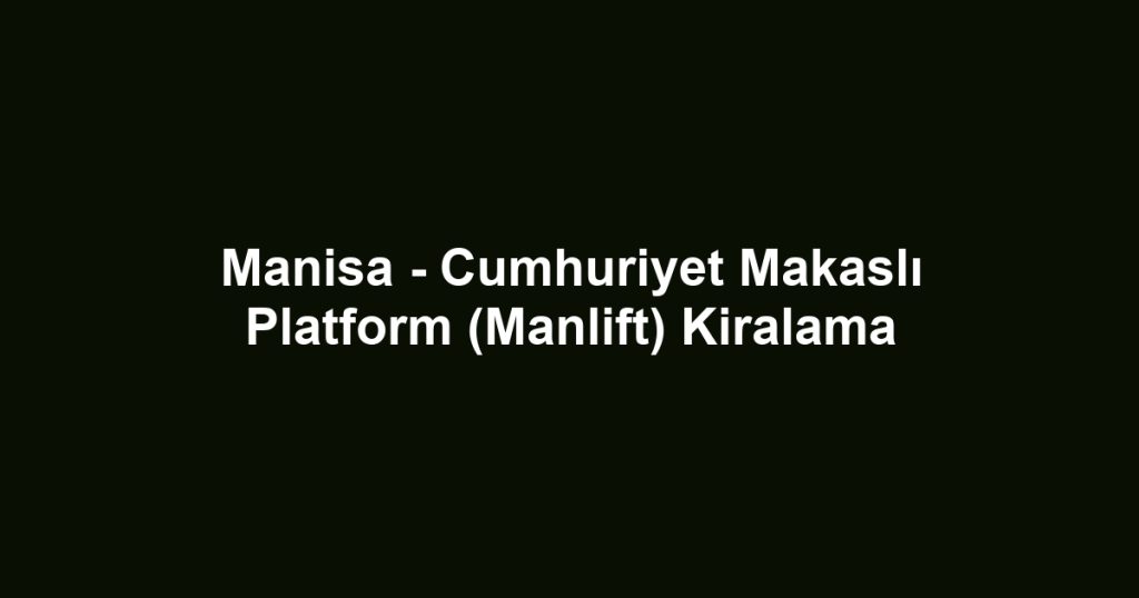 Manisa - Cumhuriyet Makaslı Platform (Manlift) Kiralama