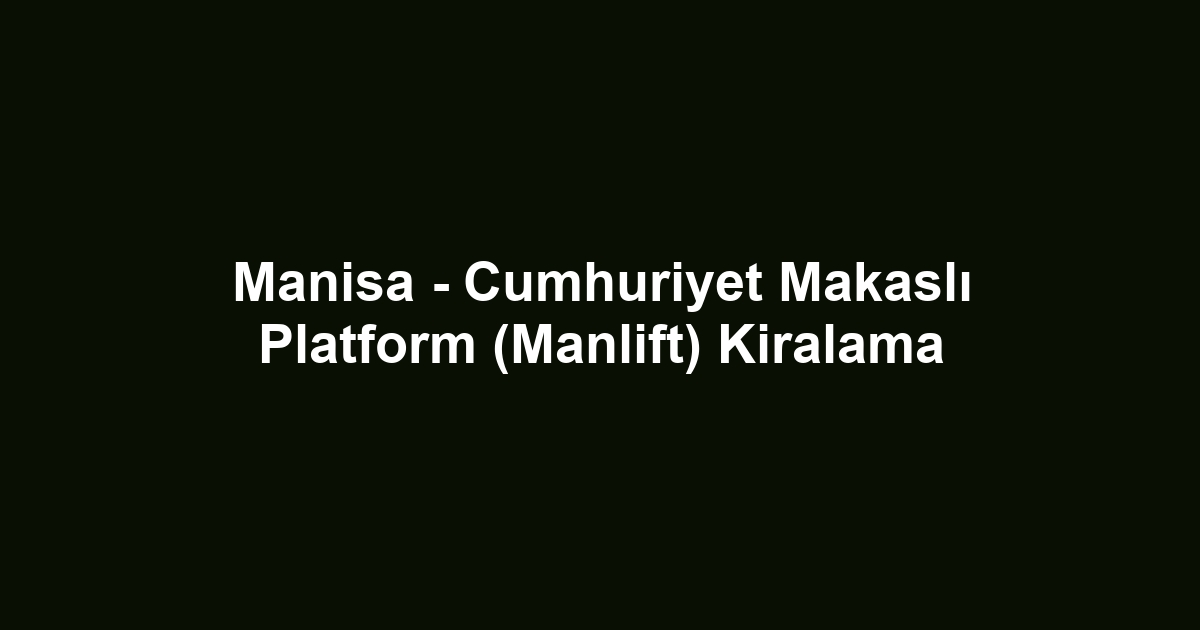 Manisa - Cumhuriyet Makaslı Platform (Manlift) Kiralama