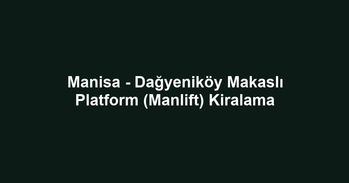 Manisa - Dağyeniköy Makaslı Platform (Manlift) Kiralama