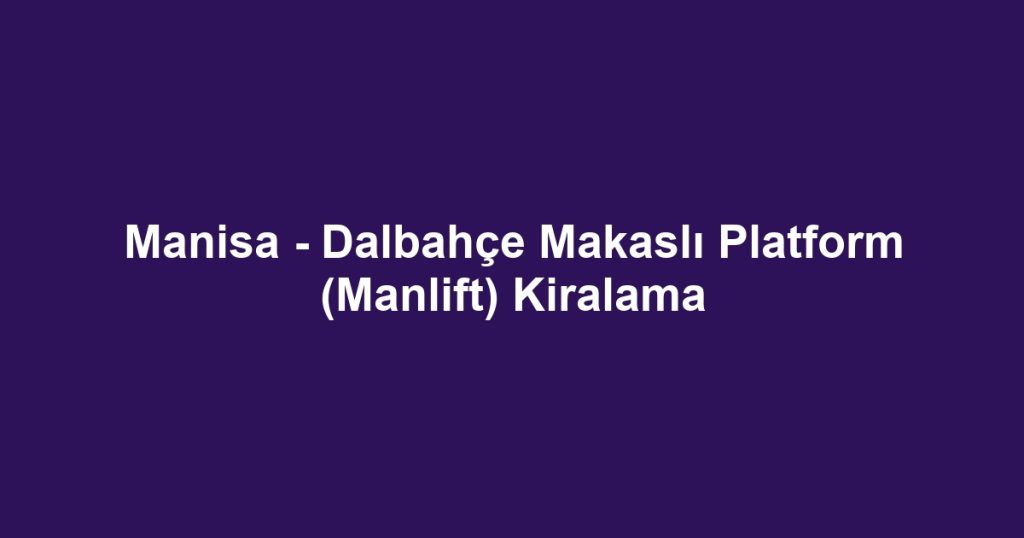Manisa - Dalbahçe Makaslı Platform (Manlift) Kiralama
