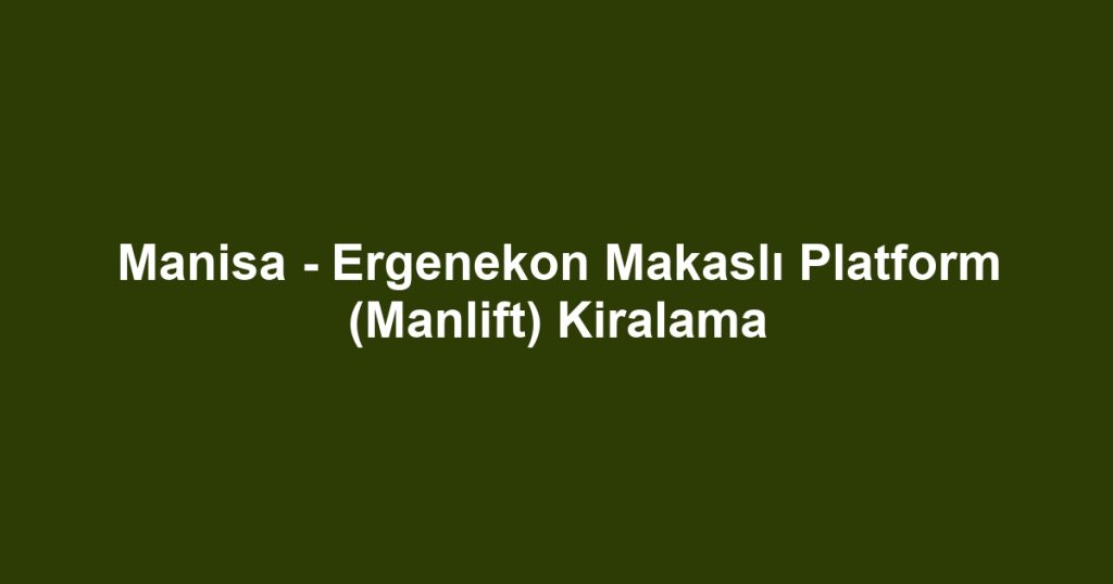 Manisa - Ergenekon Makaslı Platform (Manlift) Kiralama