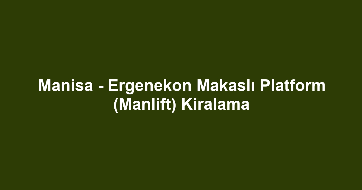 Manisa - Ergenekon Makaslı Platform (Manlift) Kiralama