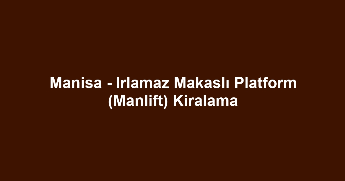 Manisa - Irlamaz Makaslı Platform (Manlift) Kiralama