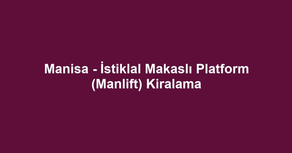 Manisa - İstiklal Makaslı Platform (Manlift) Kiralama