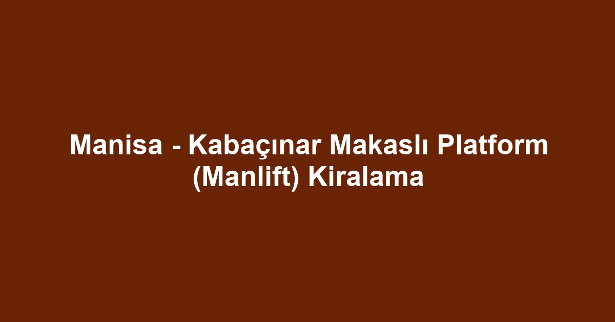 Manisa - Kabaçınar Makaslı Platform (Manlift) Kiralama