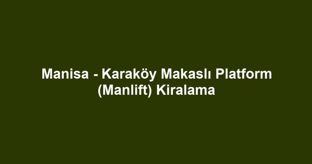 Manisa - Karaköy Makaslı Platform (Manlift) Kiralama