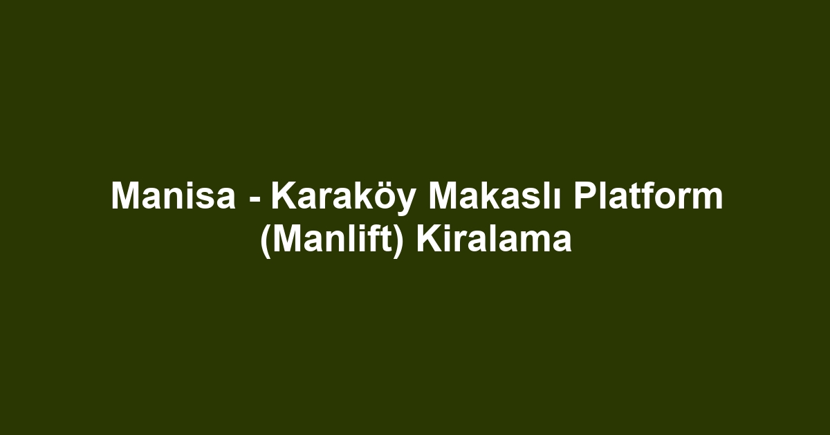 Manisa - Karaköy Makaslı Platform (Manlift) Kiralama