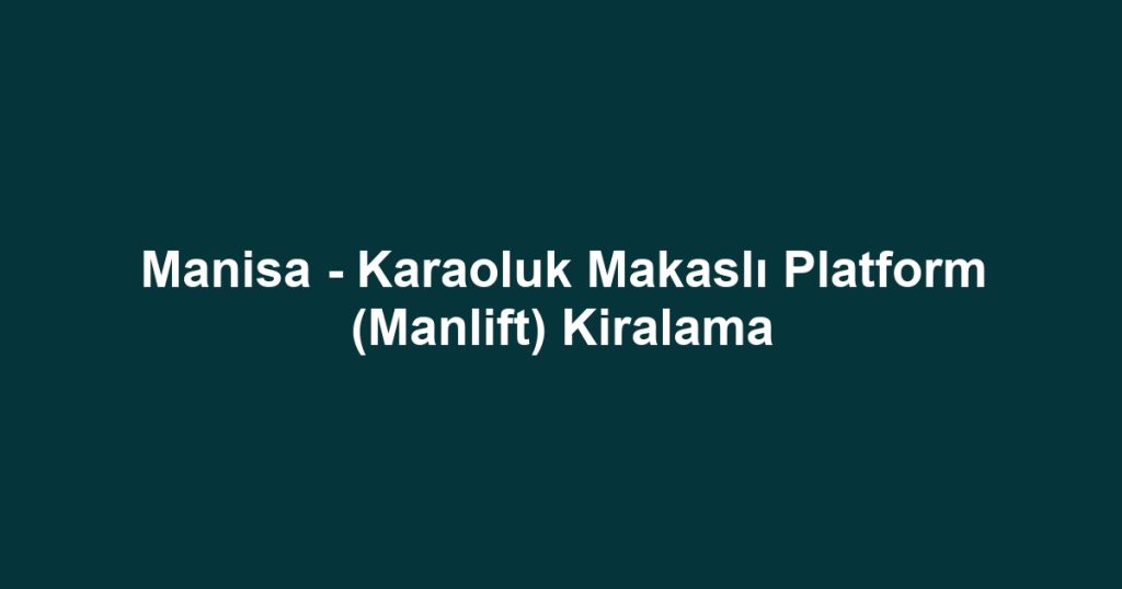 Manisa - Karaoluk Makaslı Platform (Manlift) Kiralama