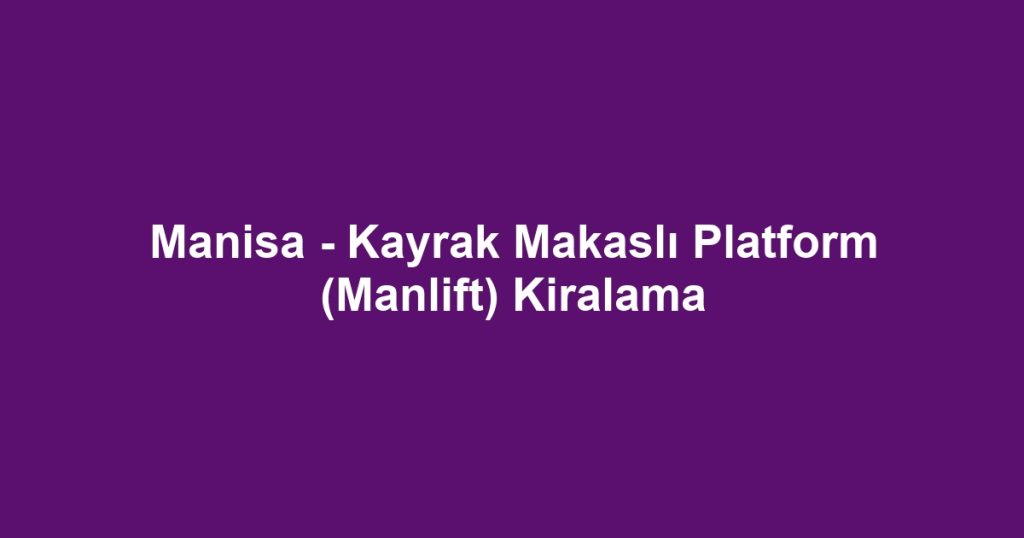 Manisa - Kayrak Makaslı Platform (Manlift) Kiralama