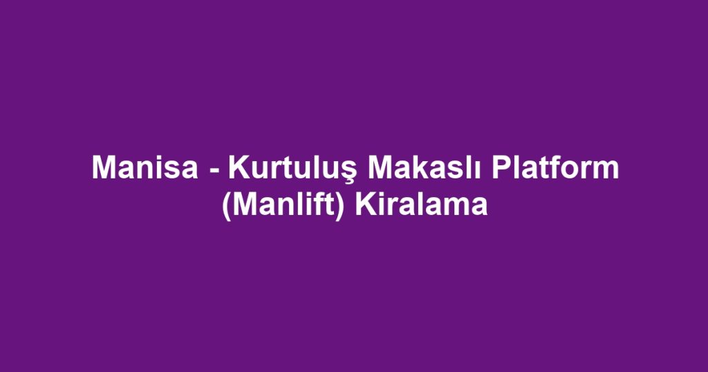 Manisa - Kurtuluş Makaslı Platform (Manlift) Kiralama