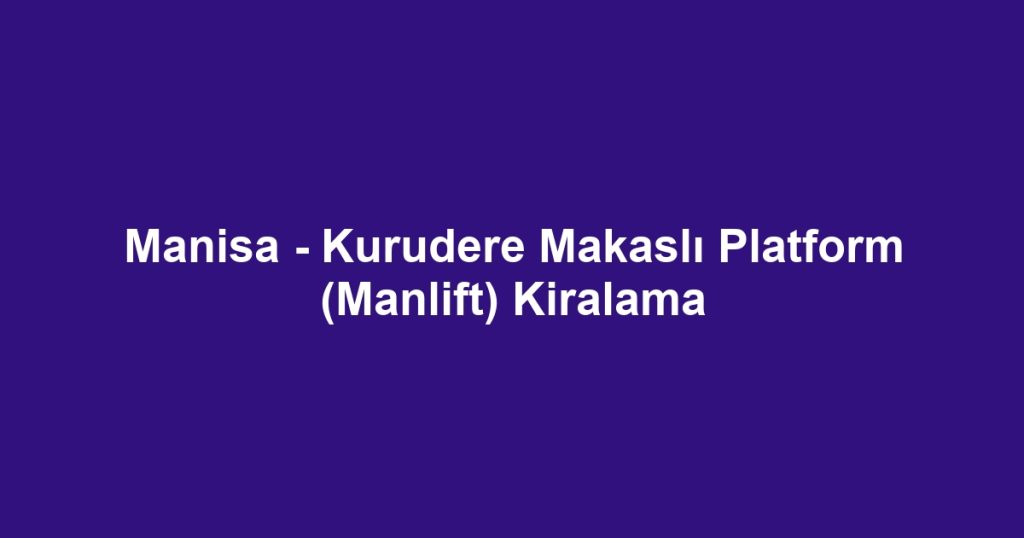 Manisa - Kurudere Makaslı Platform (Manlift) Kiralama