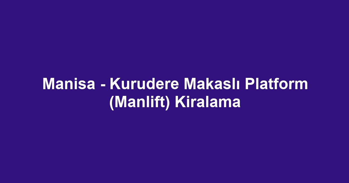 Manisa - Kurudere Makaslı Platform (Manlift) Kiralama