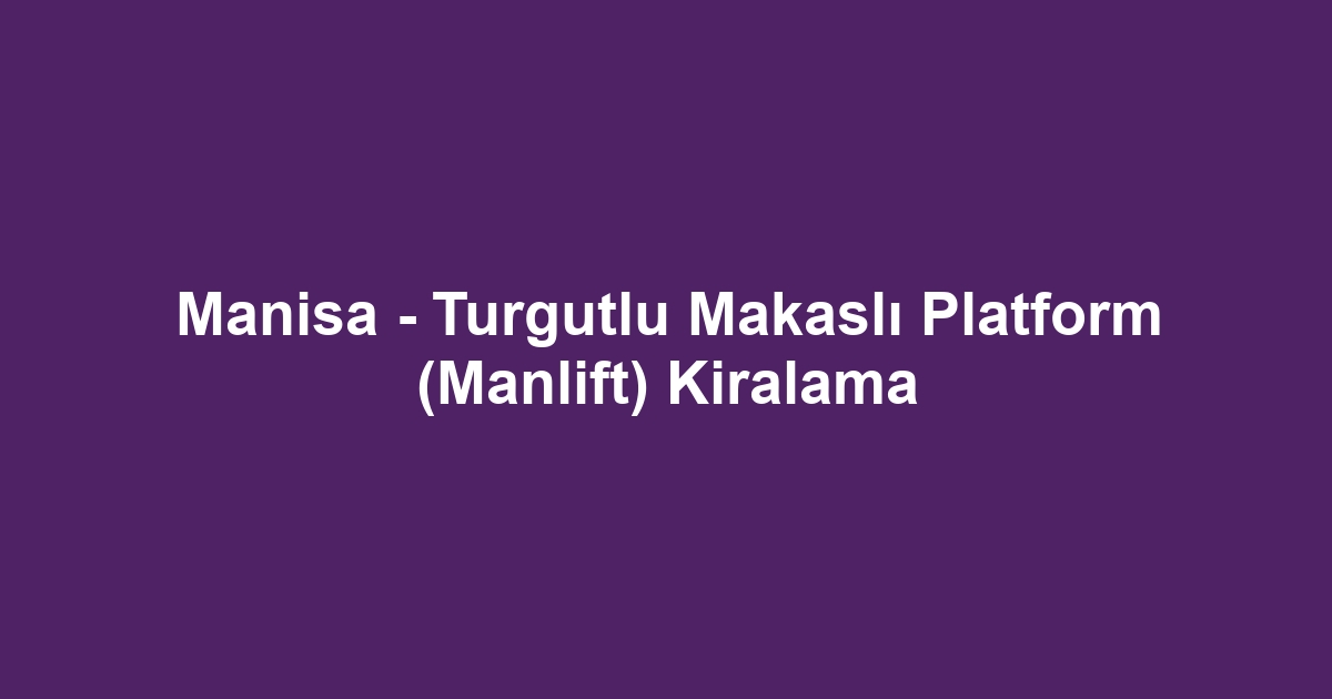 Manisa - Turgutlu Makaslı Platform (Manlift) Kiralama