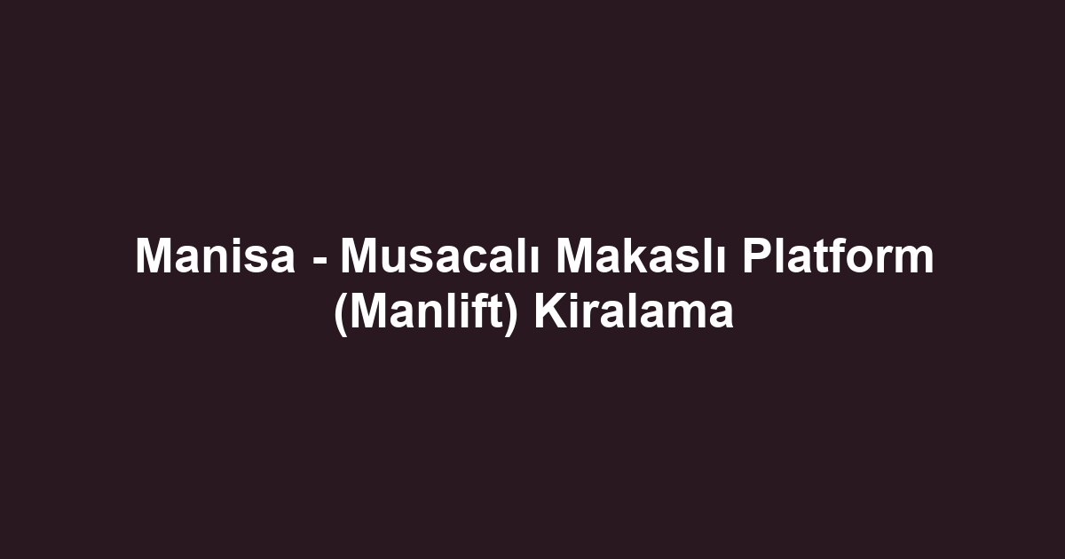 Manisa - Musacalı Makaslı Platform (Manlift) Kiralama