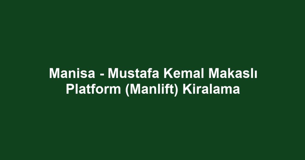 Manisa - Mustafa Kemal Makaslı Platform (Manlift) Kiralama