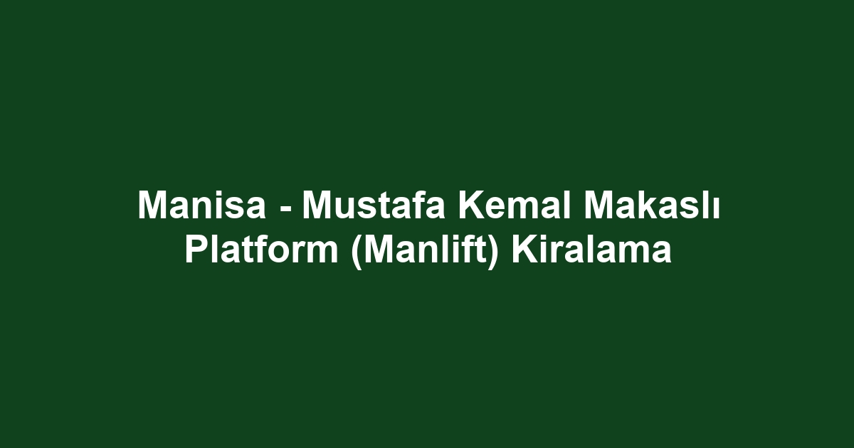 Manisa - Mustafa Kemal Makaslı Platform (Manlift) Kiralama