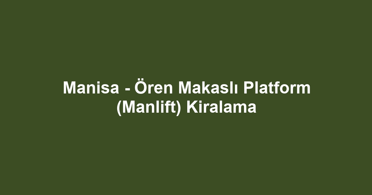 Manisa - Ören Makaslı Platform (Manlift) Kiralama