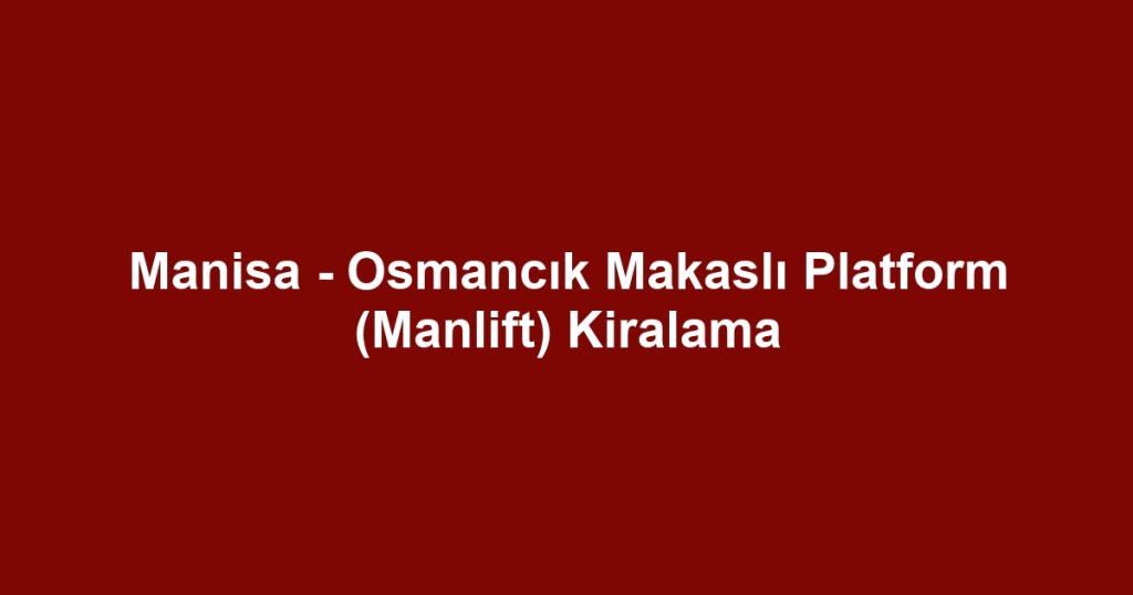 Manisa - Osmancık Makaslı Platform (Manlift) Kiralama