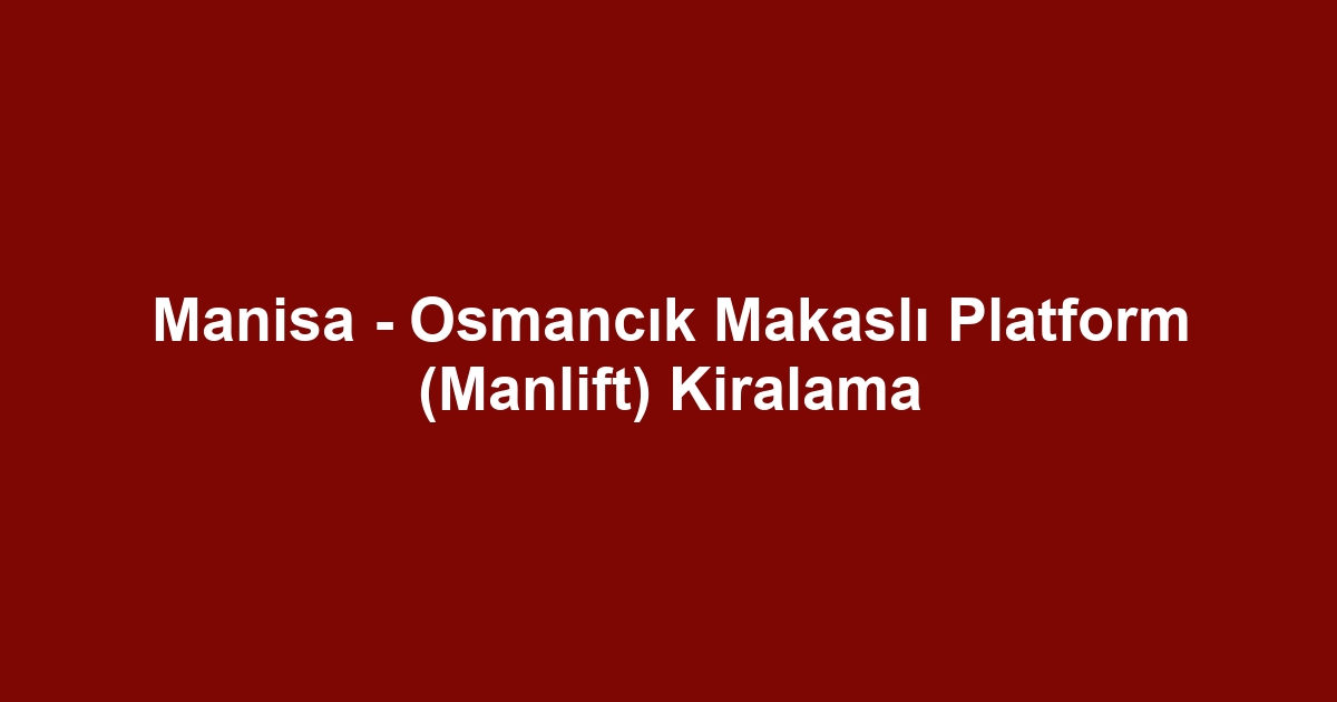 Manisa - Osmancık Makaslı Platform (Manlift) Kiralama