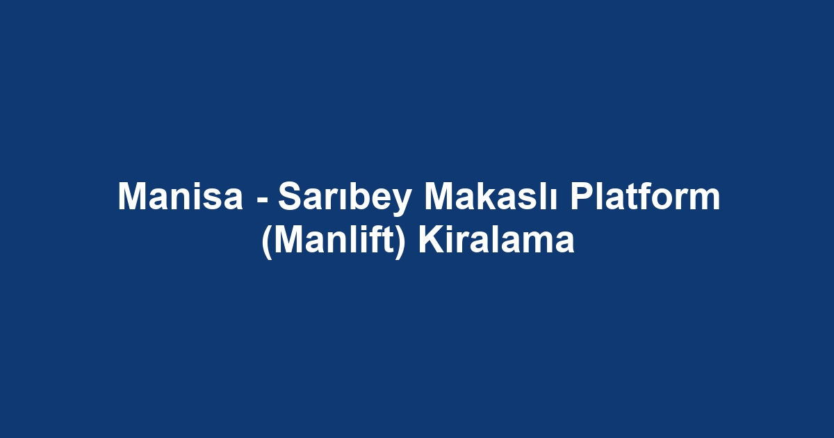 Manisa - Sarıbey Makaslı Platform (Manlift) Kiralama