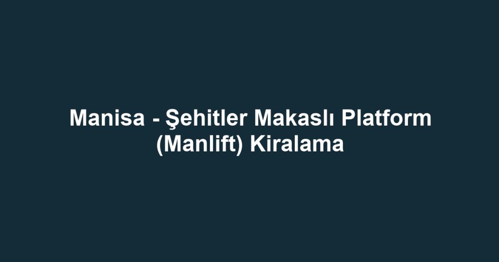 Manisa - Şehitler Makaslı Platform (Manlift) Kiralama
