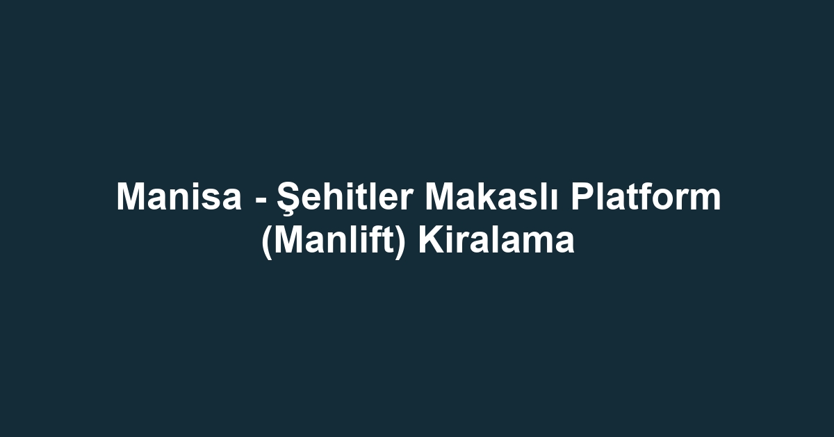 Manisa - Şehitler Makaslı Platform (Manlift) Kiralama