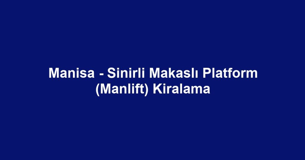 Manisa - Sinirli Makaslı Platform (Manlift) Kiralama