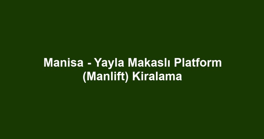 Manisa - Yayla Makaslı Platform (Manlift) Kiralama