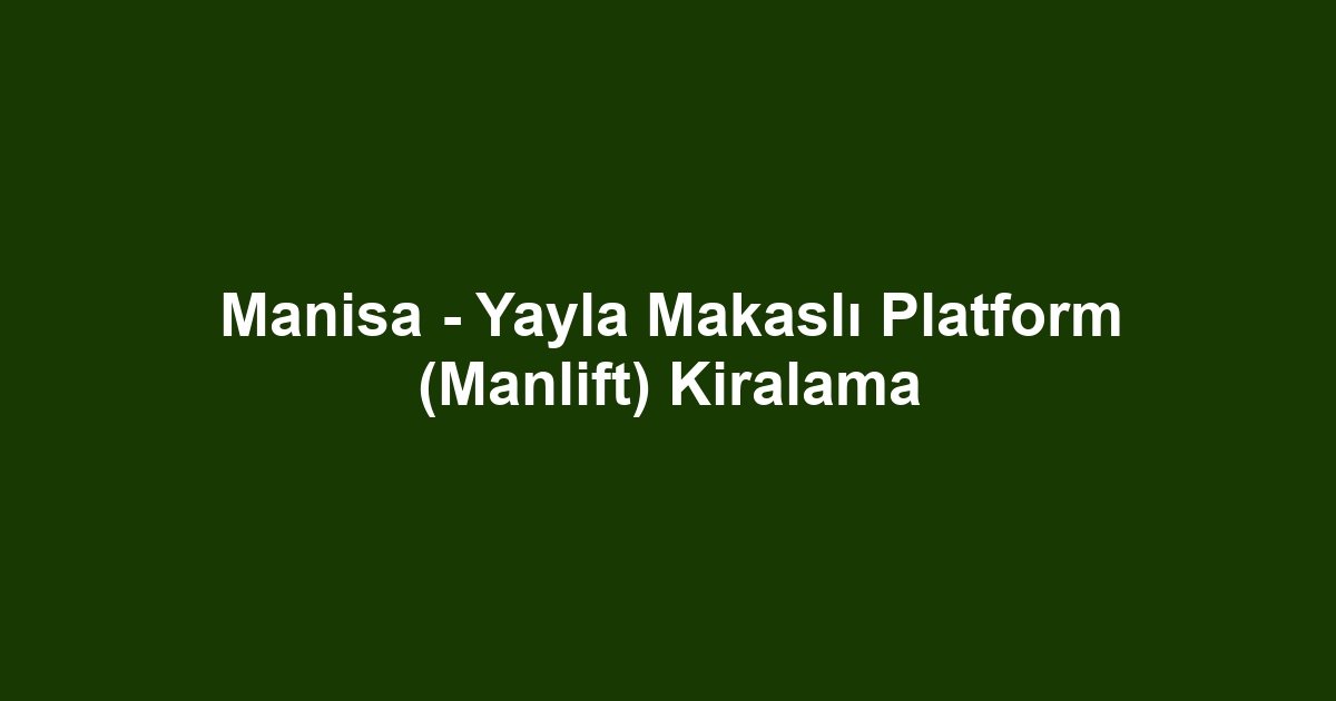 Manisa - Yayla Makaslı Platform (Manlift) Kiralama