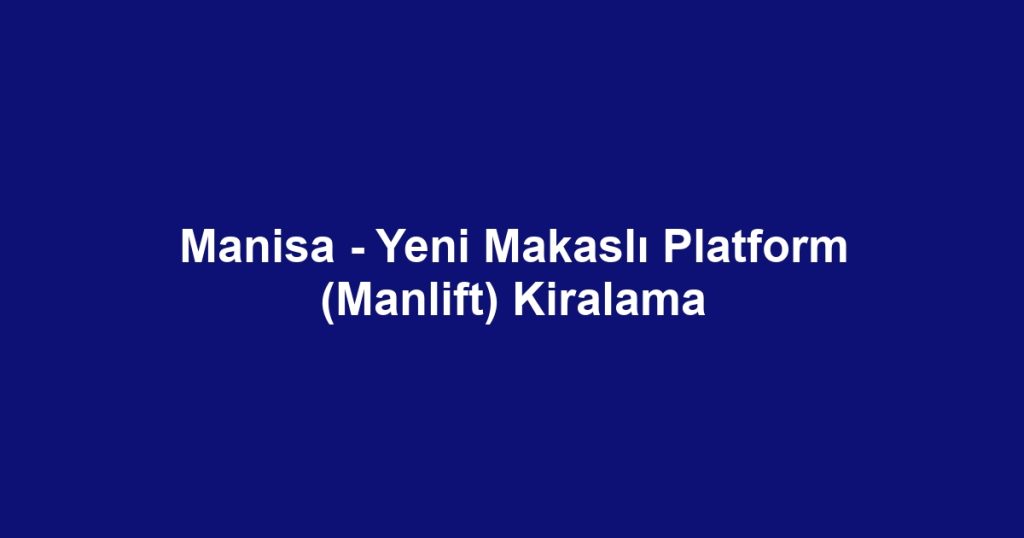 Manisa - Yeni Makaslı Platform (Manlift) Kiralama