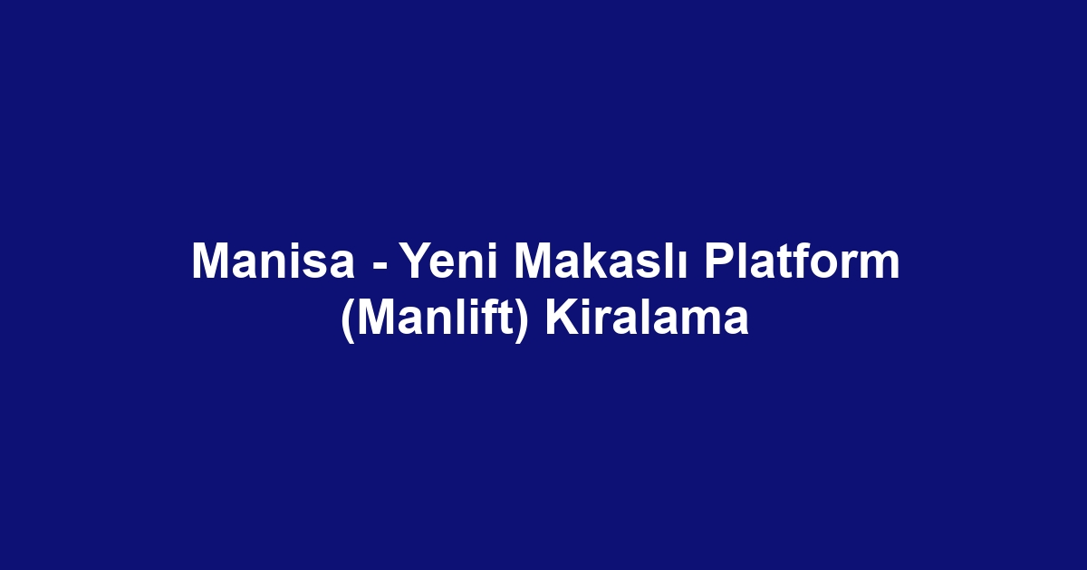 Manisa - Yeni Makaslı Platform (Manlift) Kiralama