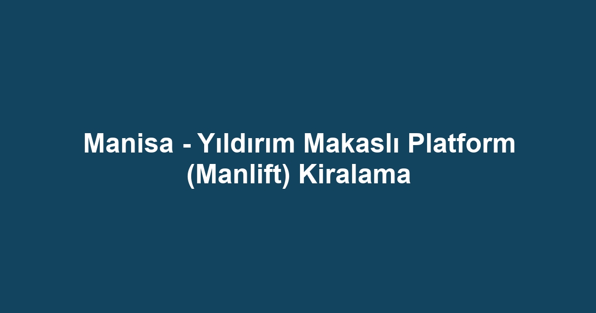 Manisa - Yıldırım Makaslı Platform (Manlift) Kiralama
